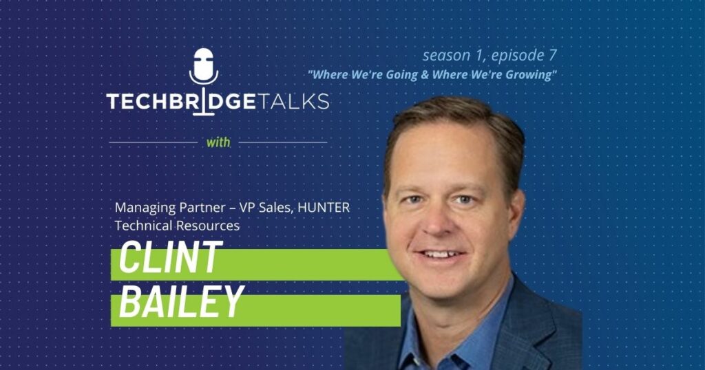 TechBridge Talks S1 E7 "Where We're Going & Where We're Growing" featuring Hunter Technical Resources managing partner & vice-president of sales Clint Bailey